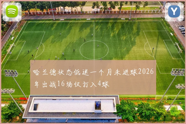 哈兰德状态低迷一个月未进球2026年出战16场仅打入4球
