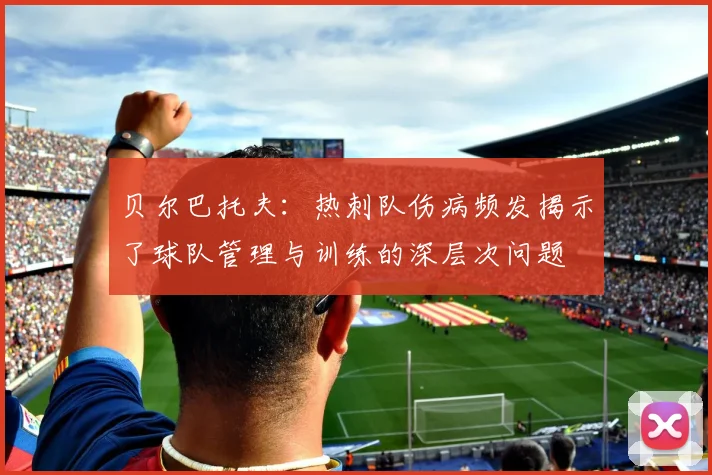 贝尔巴托夫：热刺队伤病频发揭示了球队管理与训练的深层次问题