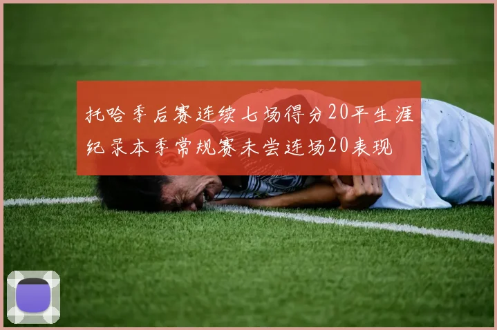托哈季后赛连续七场得分20平生涯纪录本季常规赛未尝连场20表现