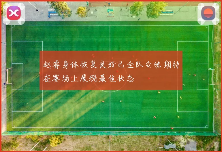 赵睿身体恢复良好已全队合练期待在赛场上展现最佳状态
