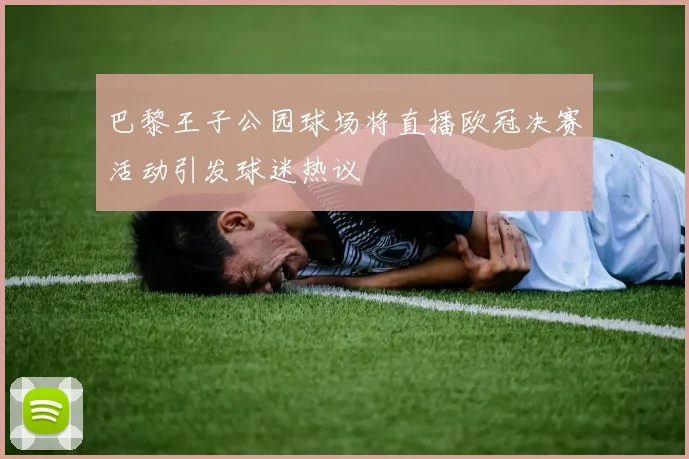 巴黎王子公园球场将直播欧冠决赛活动引发球迷热议