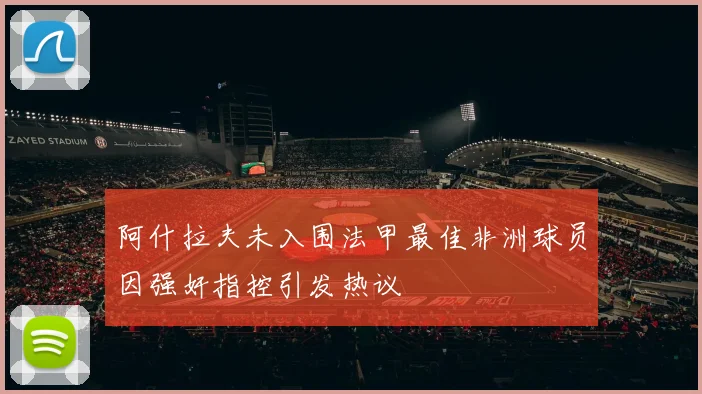 阿什拉夫未入围法甲最佳非洲球员因强奸指控引发热议