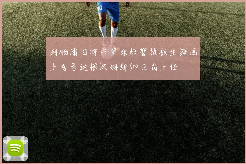 利物浦旧将卡罗尔短暂执教生涯画上句号达根汉姆新帅正式上任