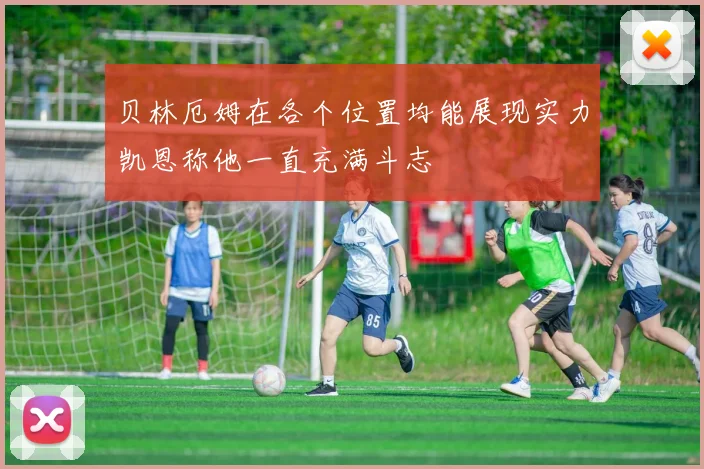 贝林厄姆在各个位置均能展现实力凯恩称他一直充满斗志