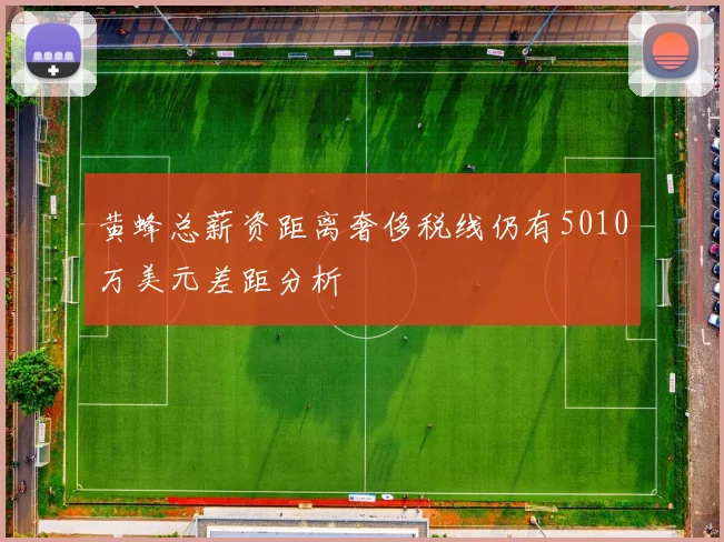 黄蜂总薪资距离奢侈税线仍有5010万美元差距分析
